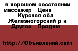 в хорошем сосстоянии массажер › Цена ­ 5 000 - Курская обл., Железногорский р-н Другое » Продам   